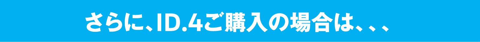 さらに、ID.4ご購入の場合は